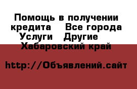 Помощь в получении кредита  - Все города Услуги » Другие   . Хабаровский край